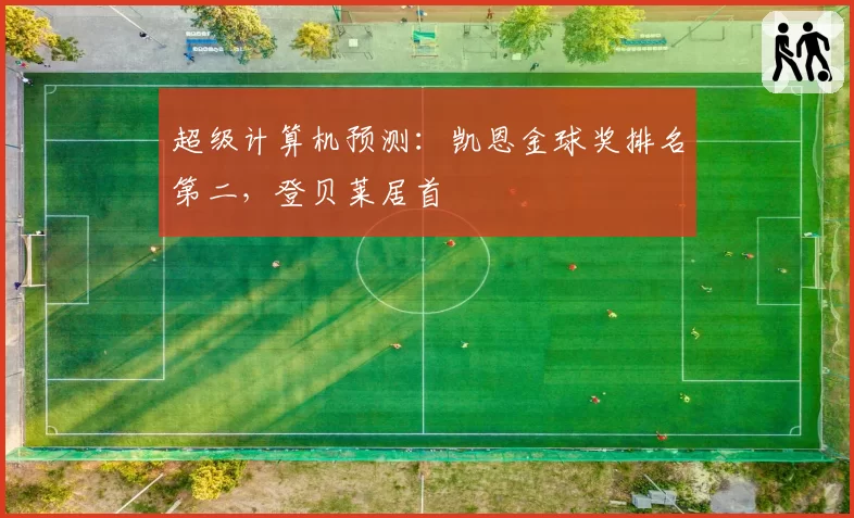 超级计算机预测:凯恩金球奖排名第二,登贝莱居首