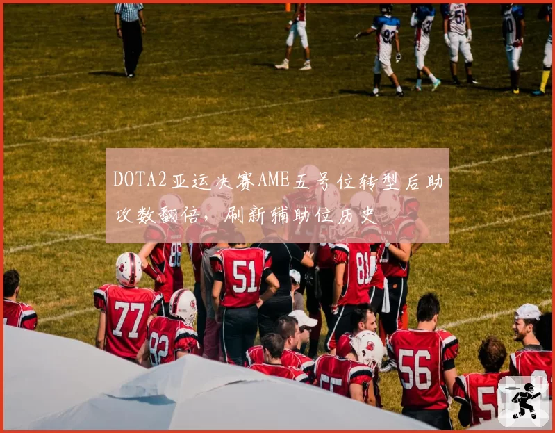 DOTA2亚运决赛AME五号位转型后助攻数翻倍，刷新辅助位历史