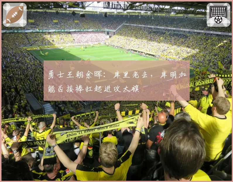 勇士王朝余晖：库里老去，库明加能否接棒扛起进攻大旗