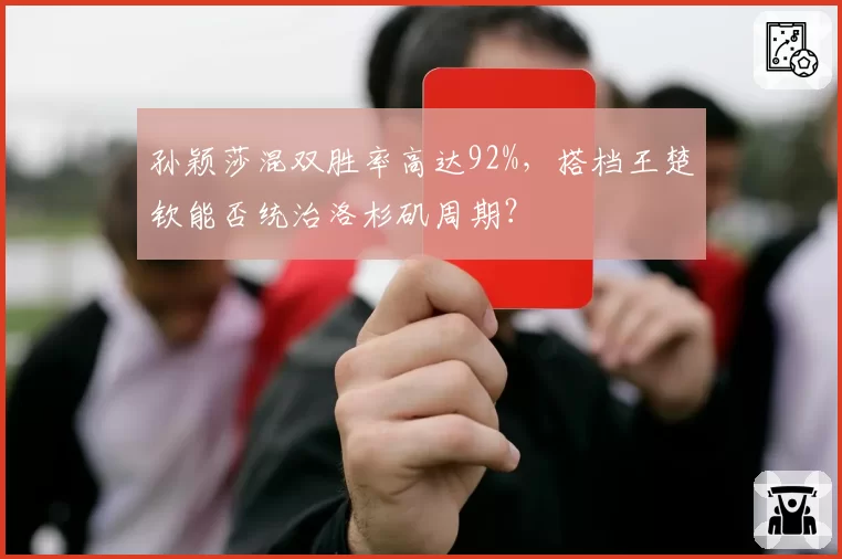 孙颖莎混双胜率高达92%，搭档王楚钦能否统治洛杉矶周期？