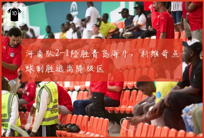 河南队2-1险胜青岛海牛,科维奇点球制胜逃离降级区