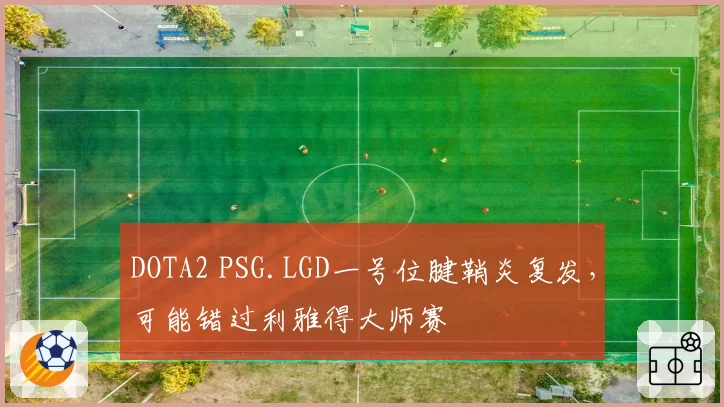 DOTA2 PSG.LGD一号位腱鞘炎复发，可能错过利雅得大师赛