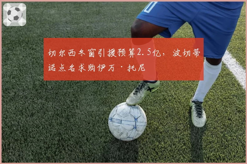 切尔西冬窗引援预算2.5亿，波切蒂诺点名求购伊万·托尼