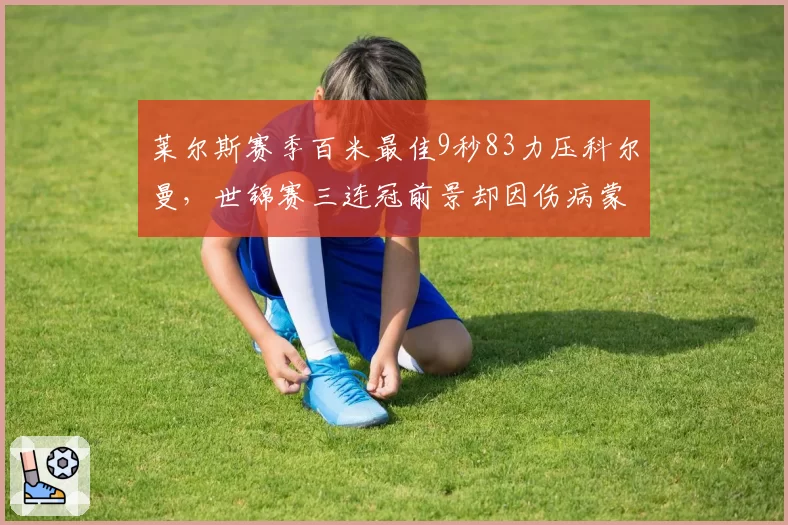 莱尔斯赛季百米最佳9秒83力压科尔曼，世锦赛三连冠前景却因伤病蒙阴影