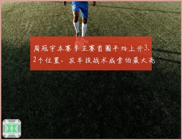 周冠宇本赛季正赛首圈平均上升3.2个位置,发车技战术成索伯最大亮点