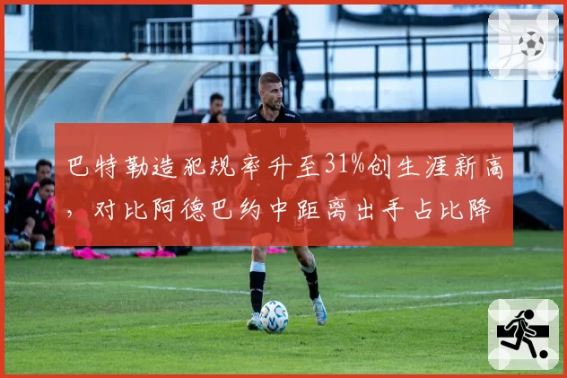 巴特勒造犯规率升至31%创生涯新高，对比阿德巴约中距离出手占比降至12%热火进攻选择更极端