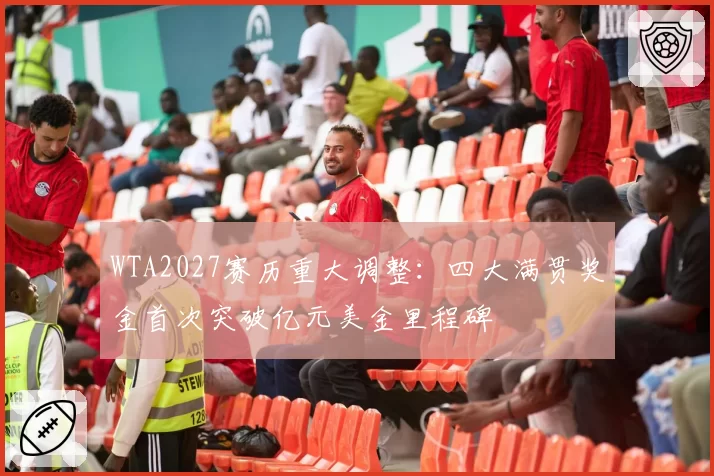 WTA2027赛历重大调整：四大满贯奖金首次突破亿元美金里程碑