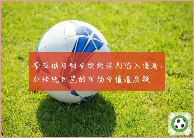 蒂亚福与耐克续约谈判陷入僵局，非传统巨星的市场价值遭质疑