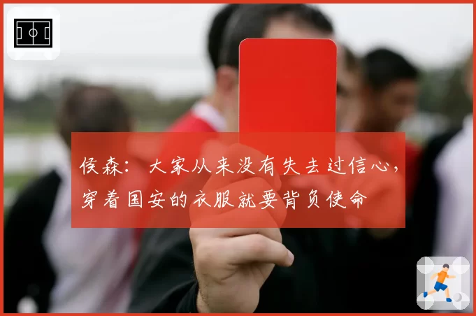 侯森：大家从来没有失去过信心，穿着国安的衣服就要背负使命