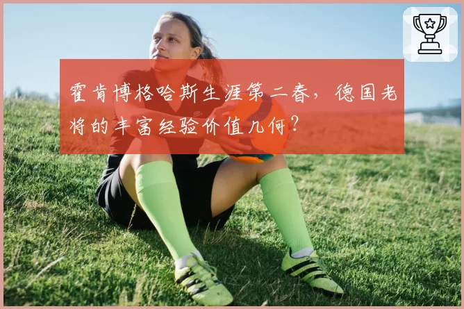霍肯博格哈斯生涯第二春，德国老将的丰富经验价值几何？
