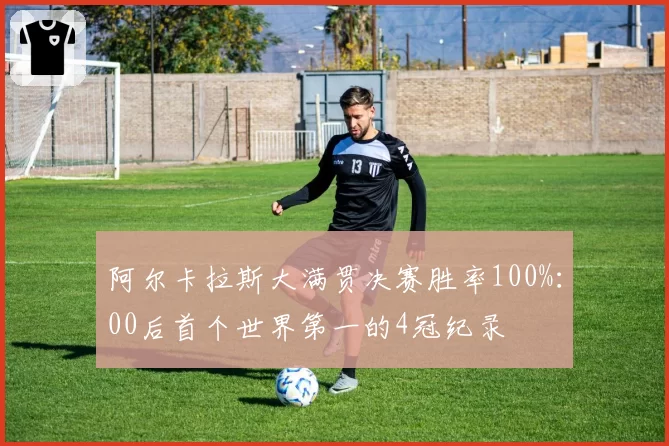 阿尔卡拉斯大满贯决赛胜率100%：00后首个世界第一的4冠纪录