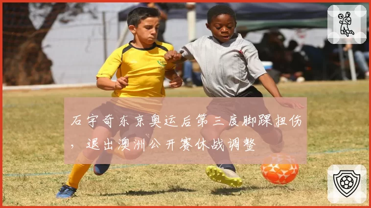 石宇奇东京奥运后第三度脚踝扭伤,退出澳洲公开赛休战调整