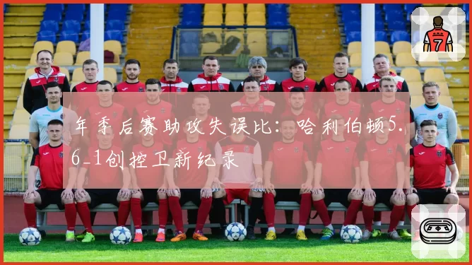 年季后赛助攻失误比：哈利伯顿5.6_1创控卫新纪录