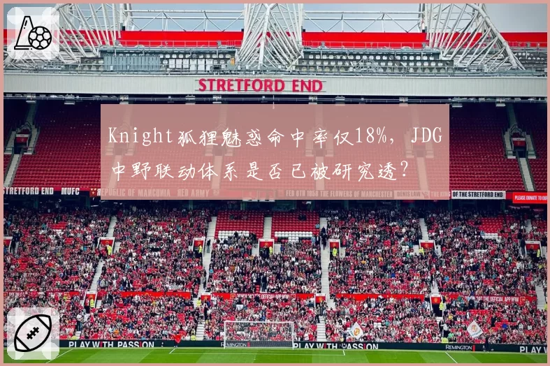 Knight狐狸魅惑命中率仅18%，JDG中野联动体系是否已被研究透？