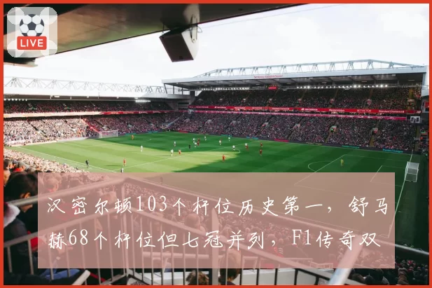 汉密尔顿103个杆位历史第一，舒马赫68个杆位但七冠并列，F1传奇双雄数据对比