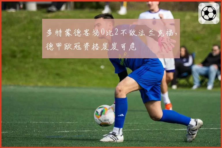 多特蒙德客场0比2不敌法兰克福，德甲欧冠资格岌岌可危