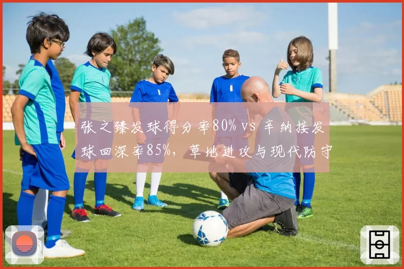 张之臻发球得分率80% vs 辛纳接发球回深率85%，草地进攻与现代防守对抗