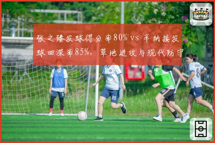 张之臻发球得分率80% vs 辛纳接发球回深率85%，草地进攻与现代防守对抗