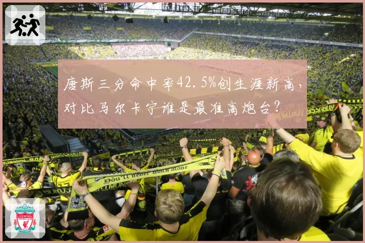 唐斯三分命中率42.5%创生涯新高,对比马尔卡宁谁是最准高炮台?