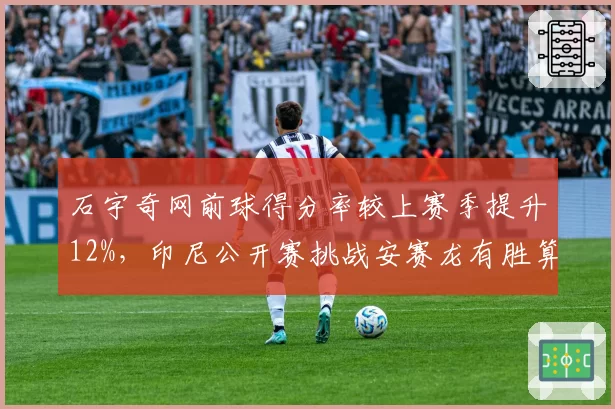 石宇奇网前球得分率较上赛季提升12%，印尼公开赛挑战安赛龙有胜算