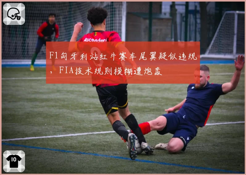 F1匈牙利站红牛赛车尾翼疑似违规，FIA技术规则模糊遭炮轰
