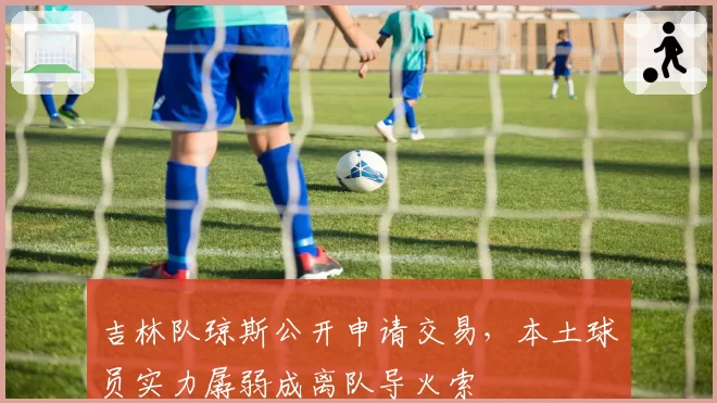 吉林队琼斯公开申请交易，本土球员实力孱弱成离队导火索