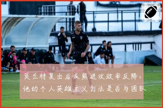 莫兰特复出后灰熊进攻效率反降，他的个人英雄主义打法是否与团队篮球格格不入？