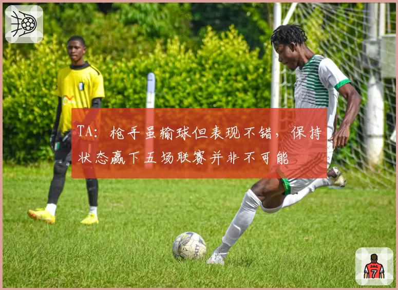 TA：枪手虽输球但表现不错，保持状态赢下五场联赛并非不可能